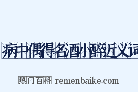 病中偶得名酒小醉近义词是什么意思的图片